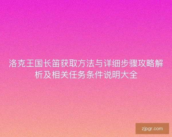 洛克王国长笛获取方法与详细步骤攻略解析及相关任务条件说明大全