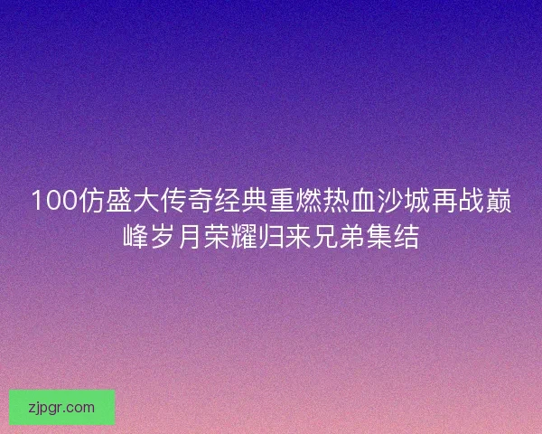 100仿盛大传奇经典重燃热血沙城再战巅峰岁月荣耀归来兄弟集结