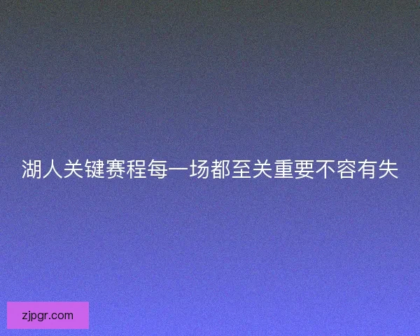 湖人关键赛程每一场都至关重要不容有失