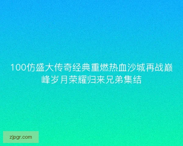 100仿盛大传奇经典重燃热血沙城再战巅峰岁月荣耀归来兄弟集结